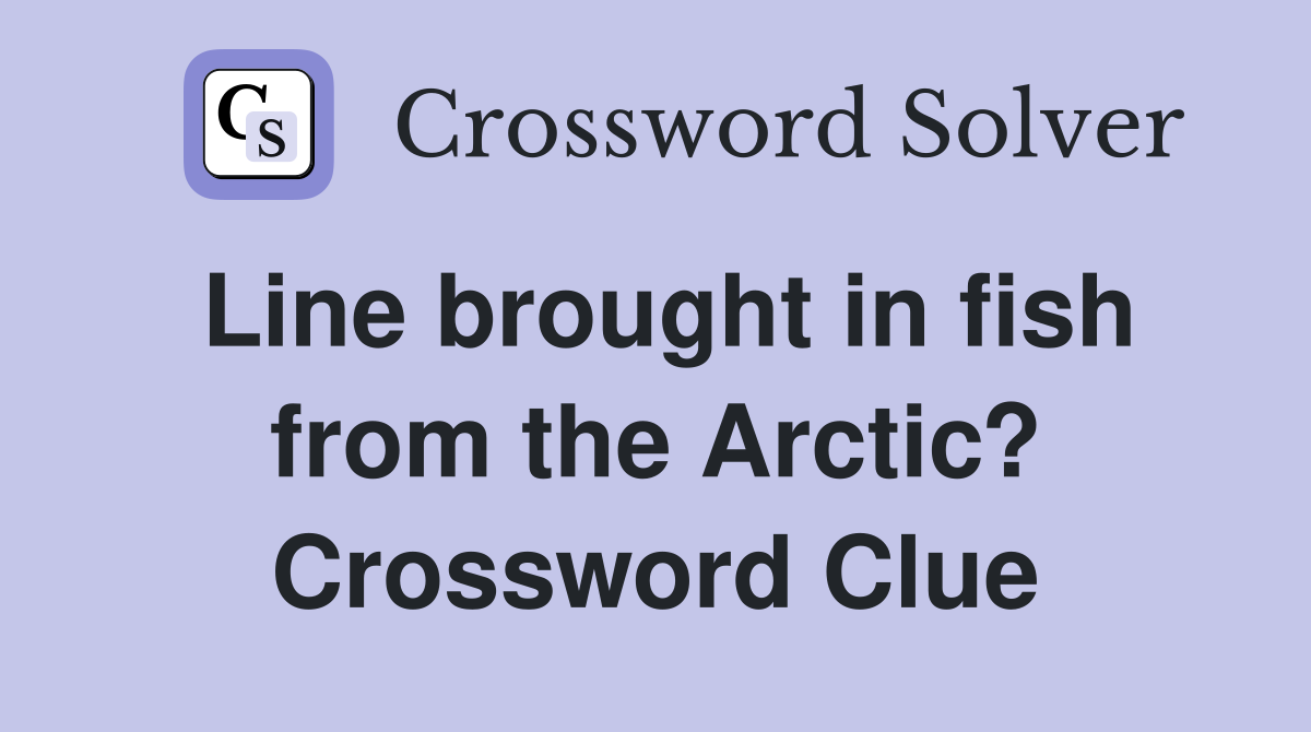 Line brought in fish from the Arctic? Crossword Clue