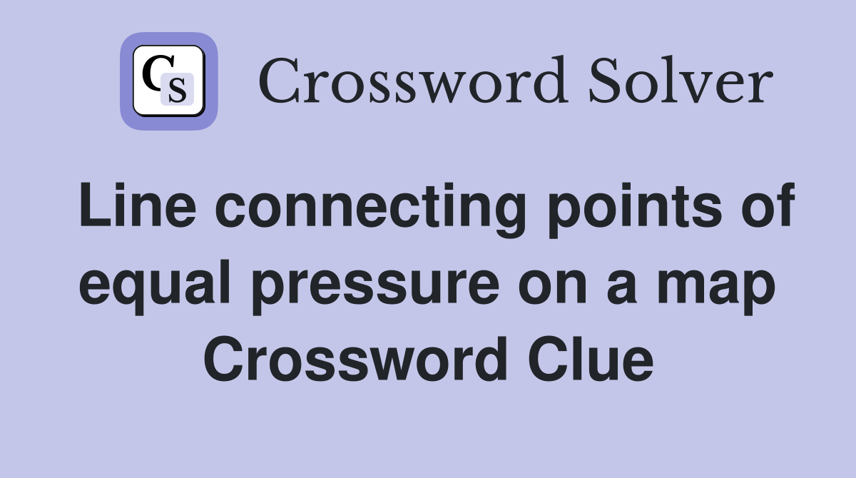 Line connecting points of equal pressure on a map Crossword Clue