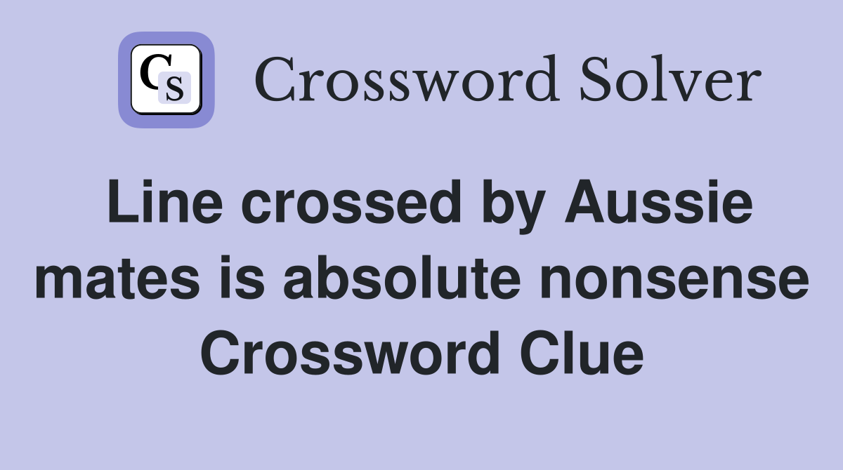 Line crossed by Aussie mates is absolute nonsense Crossword Clue
