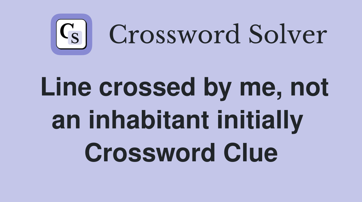 Line crossed by me, not an inhabitant initially  Crossword Clue