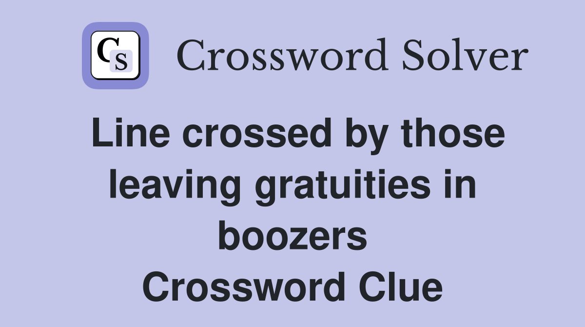 Line crossed by those leaving gratuities in boozers Crossword Clue