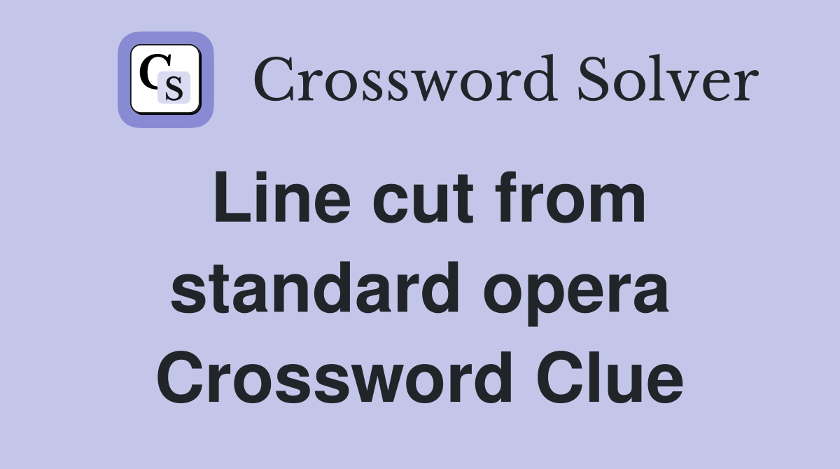 Line cut from standard opera Crossword Clue