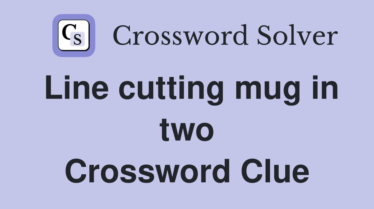 Line cutting mug in two Crossword Clue
