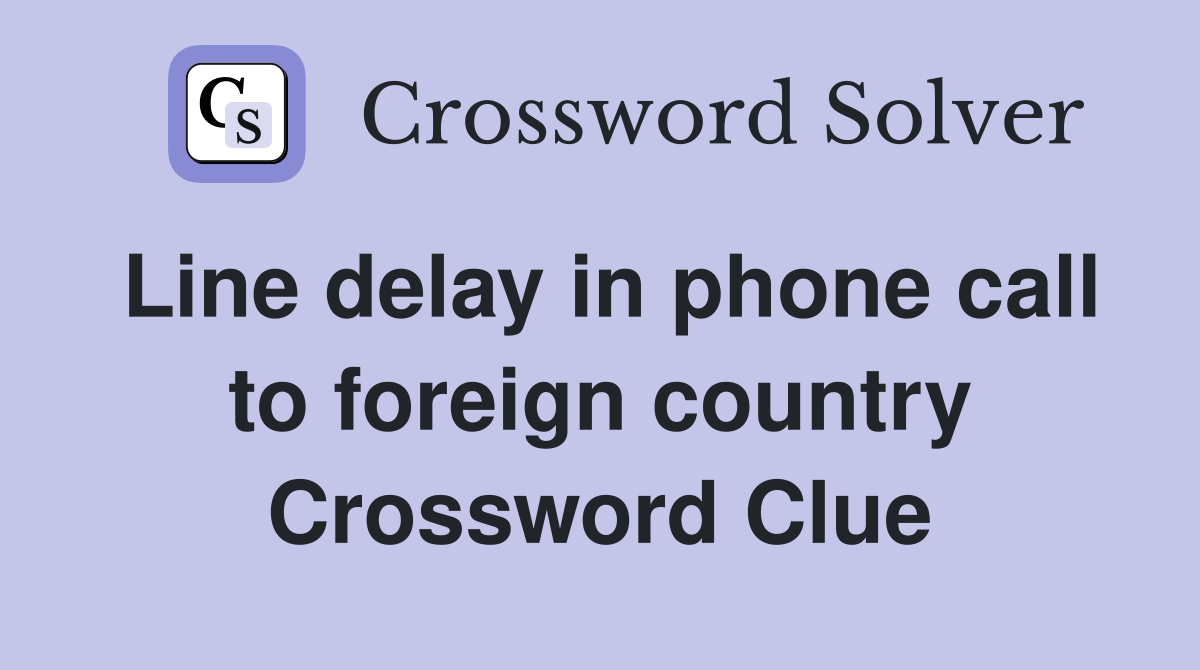 Line delay in phone call to foreign country Crossword Clue