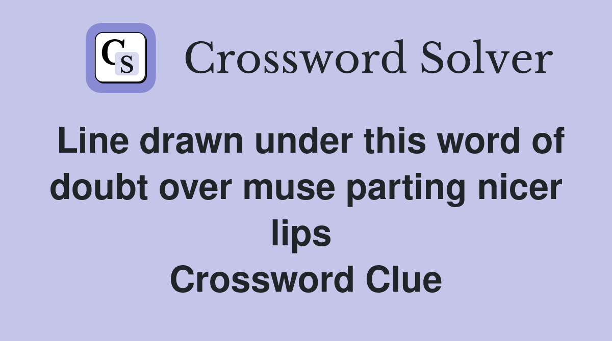 Line drawn under this word of doubt over muse parting nicer lips  Crossword Clue