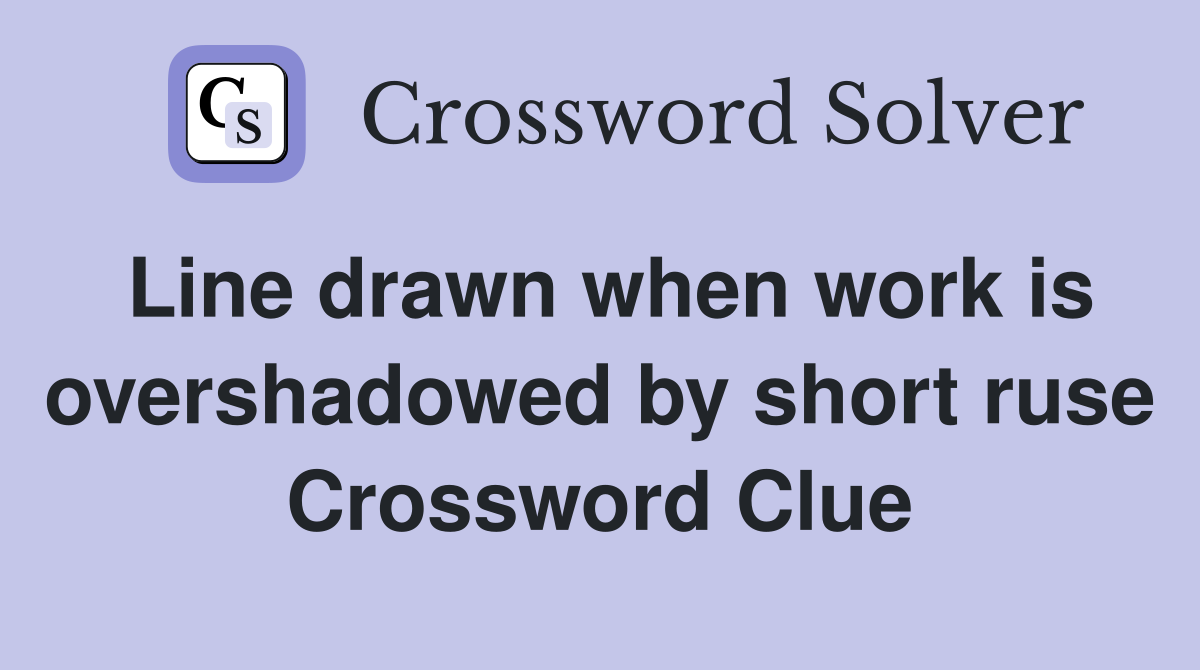 Line drawn when work is overshadowed by short ruse Crossword Clue