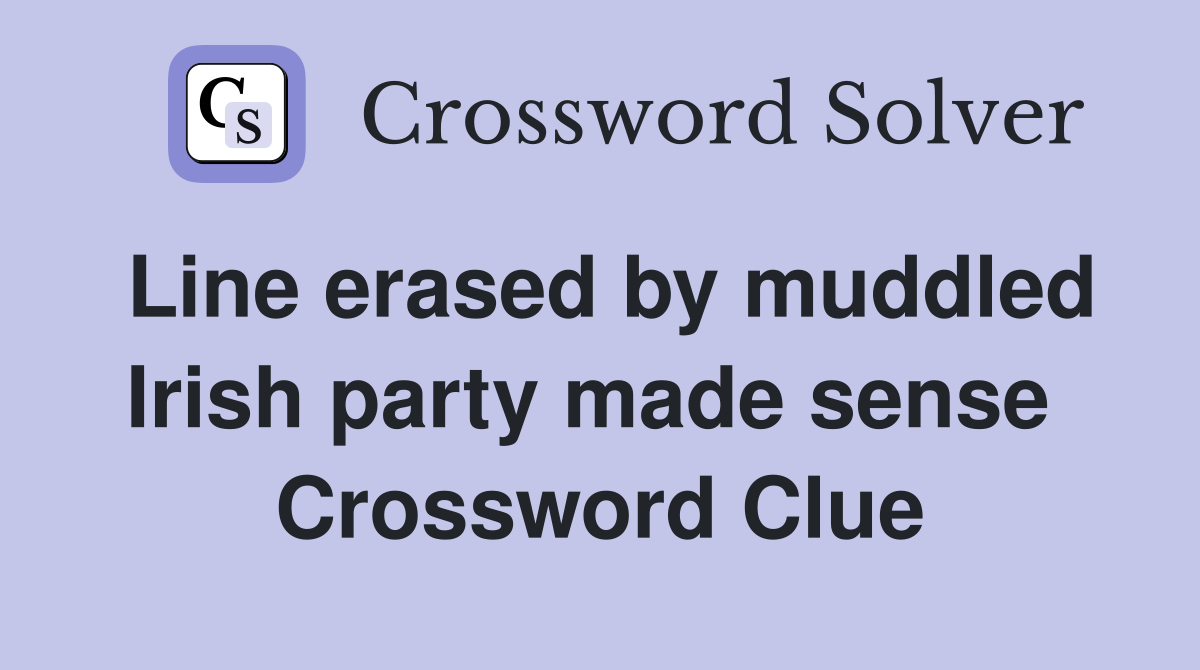 Line erased by muddled Irish party made sense  Crossword Clue