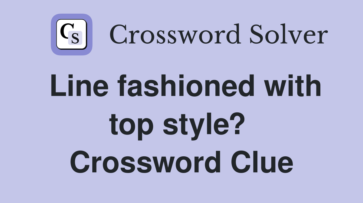 Line fashioned with top style?  Crossword Clue