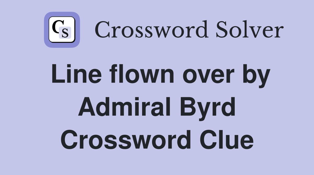 Line flown over by Admiral Byrd Crossword Clue