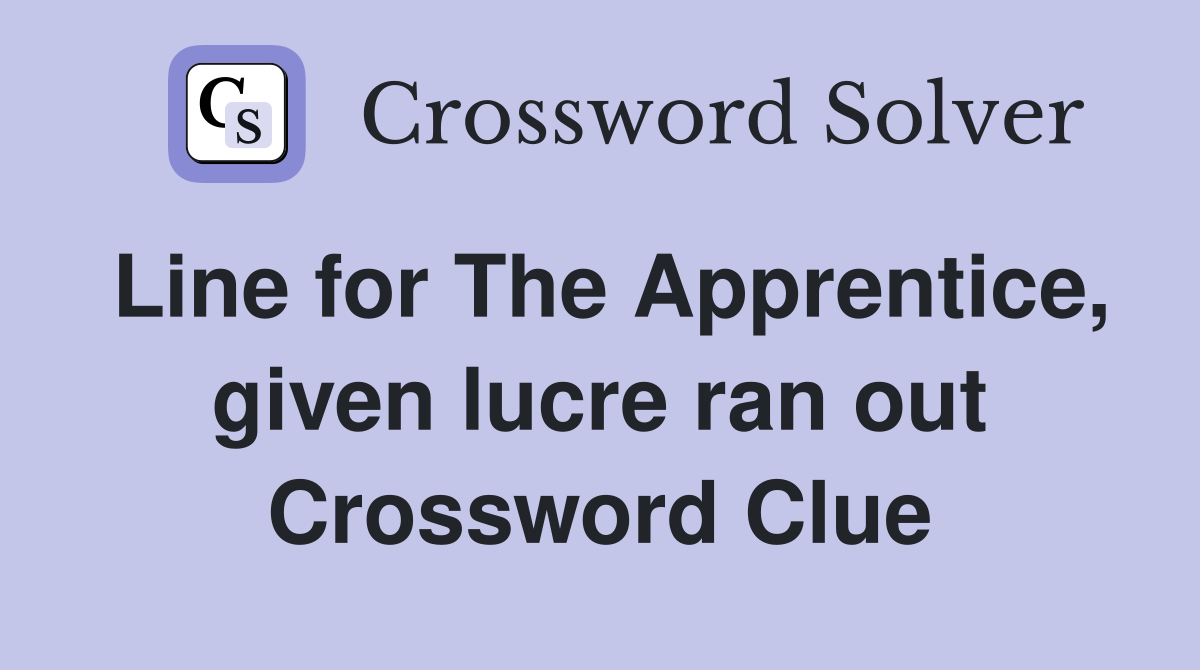 Line for The Apprentice, given lucre ran out Crossword Clue
