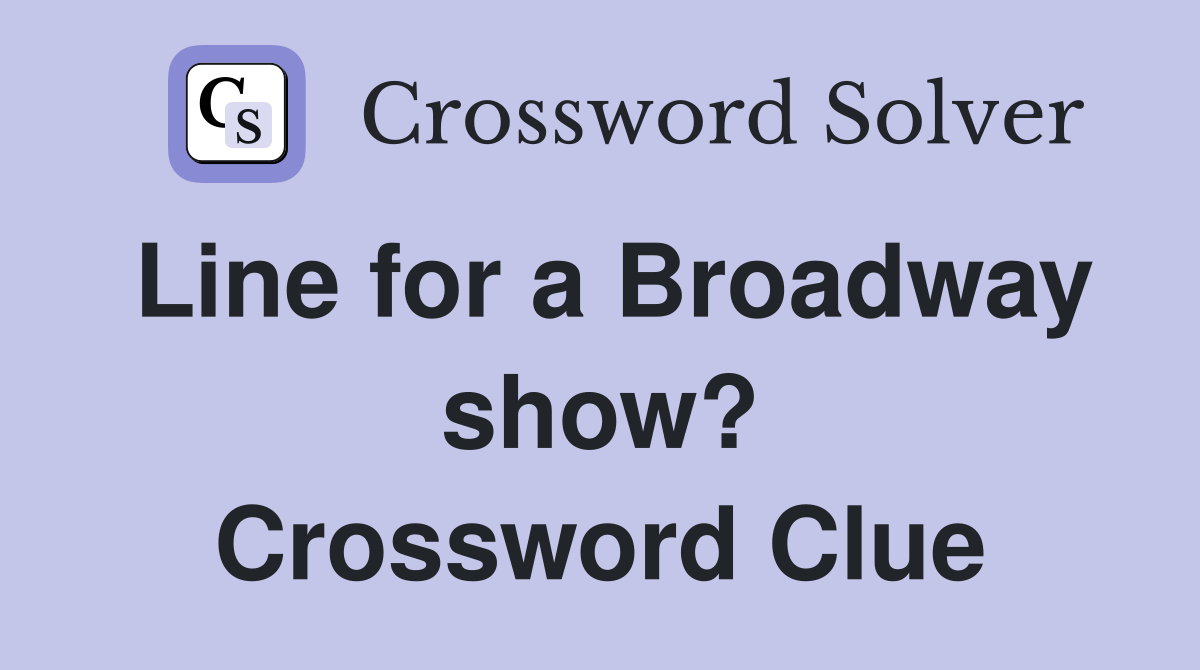 Line for a Broadway show? Crossword Clue