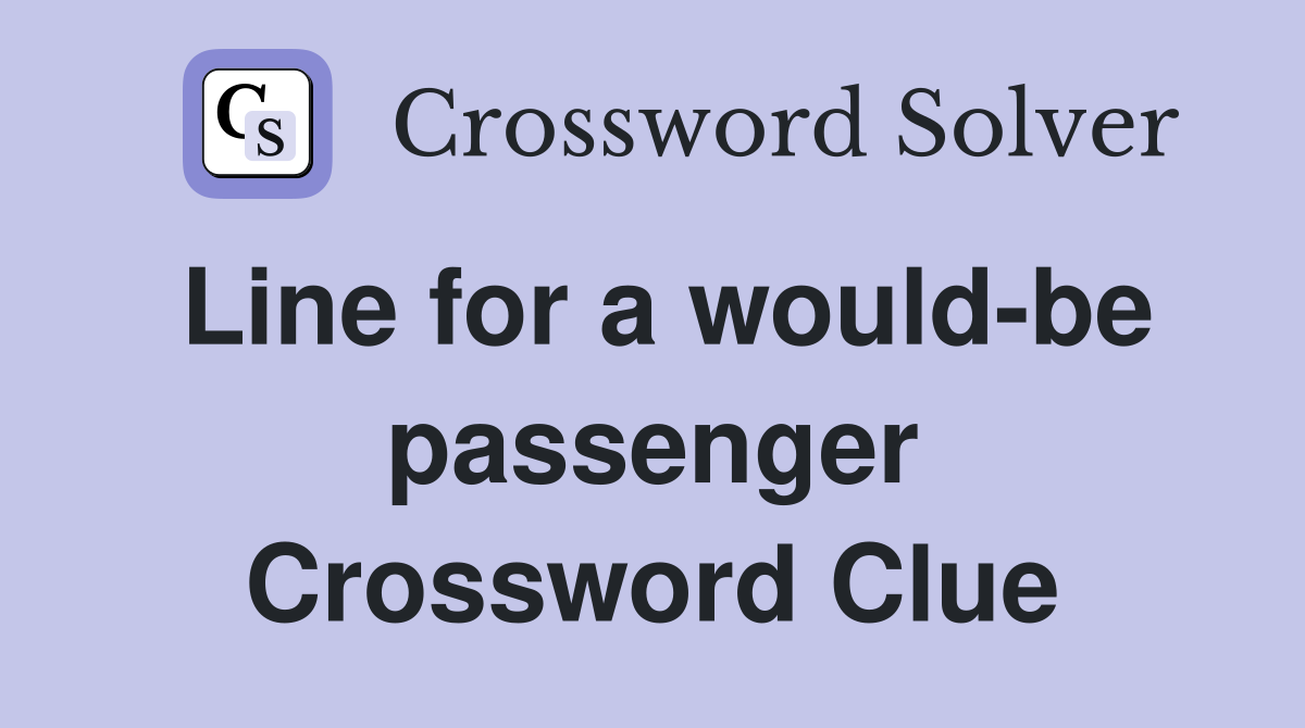 Line for a would-be passenger Crossword Clue
