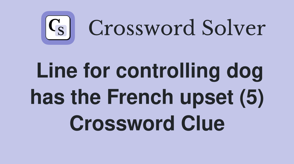 Line for controlling dog has the French upset (5) Crossword Clue