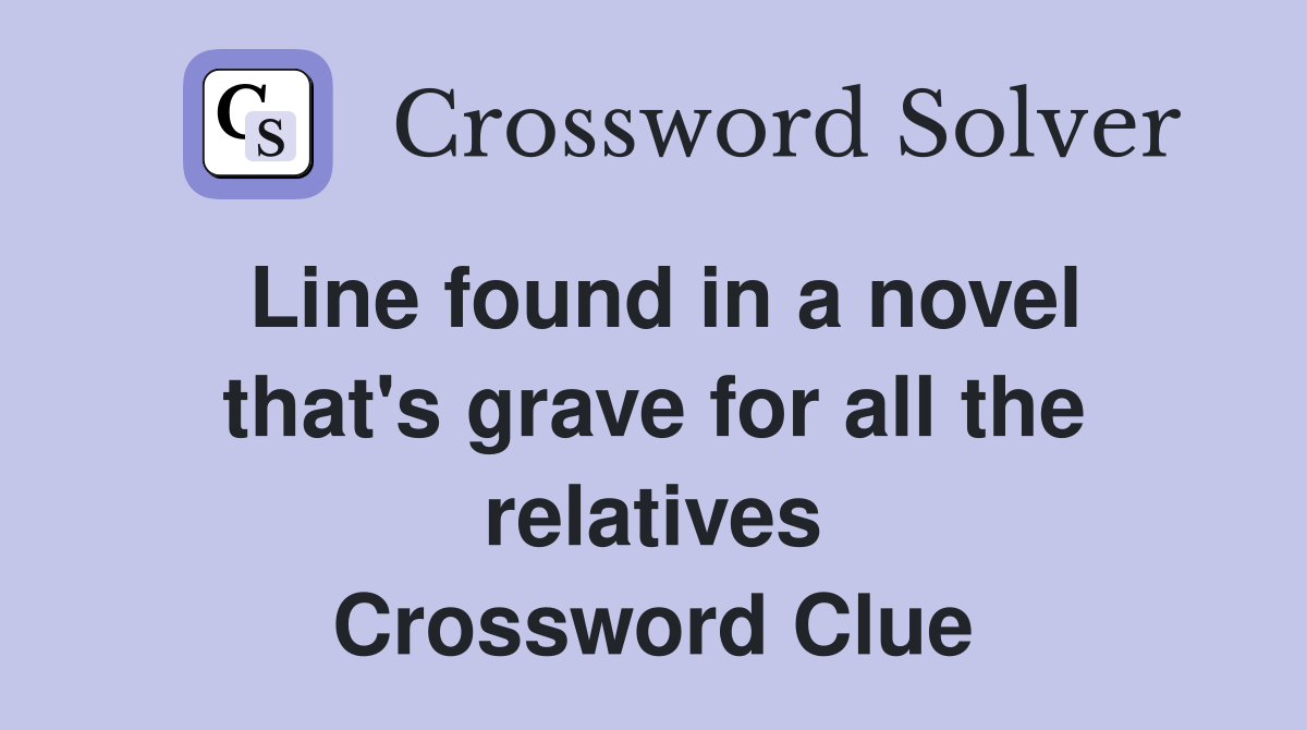 Line found in a novel that's grave for all the relatives Crossword Clue