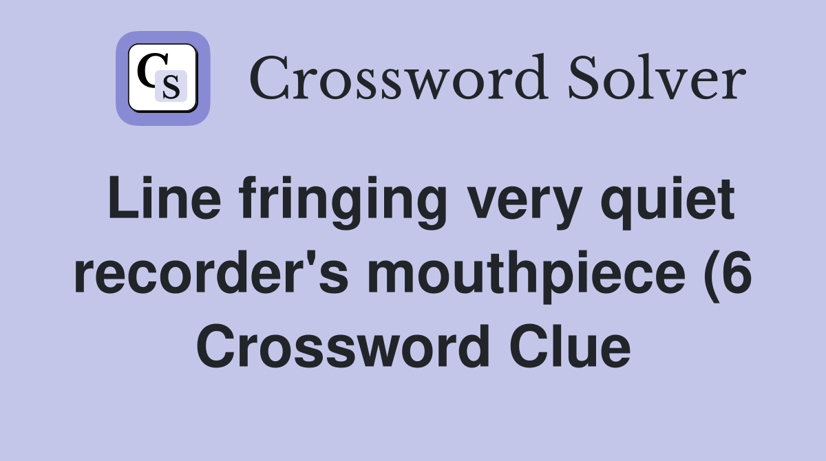 Line fringing very quiet recorder #39 s mouthpiece (6) Crossword Clue Line fringing very quiet recorder #39 s mouthpiece (6) Crossword Clue