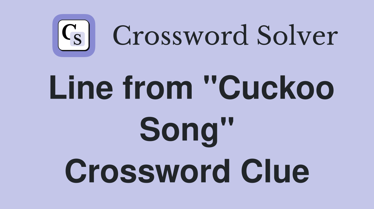 Line from "Cuckoo Song" Crossword Clue