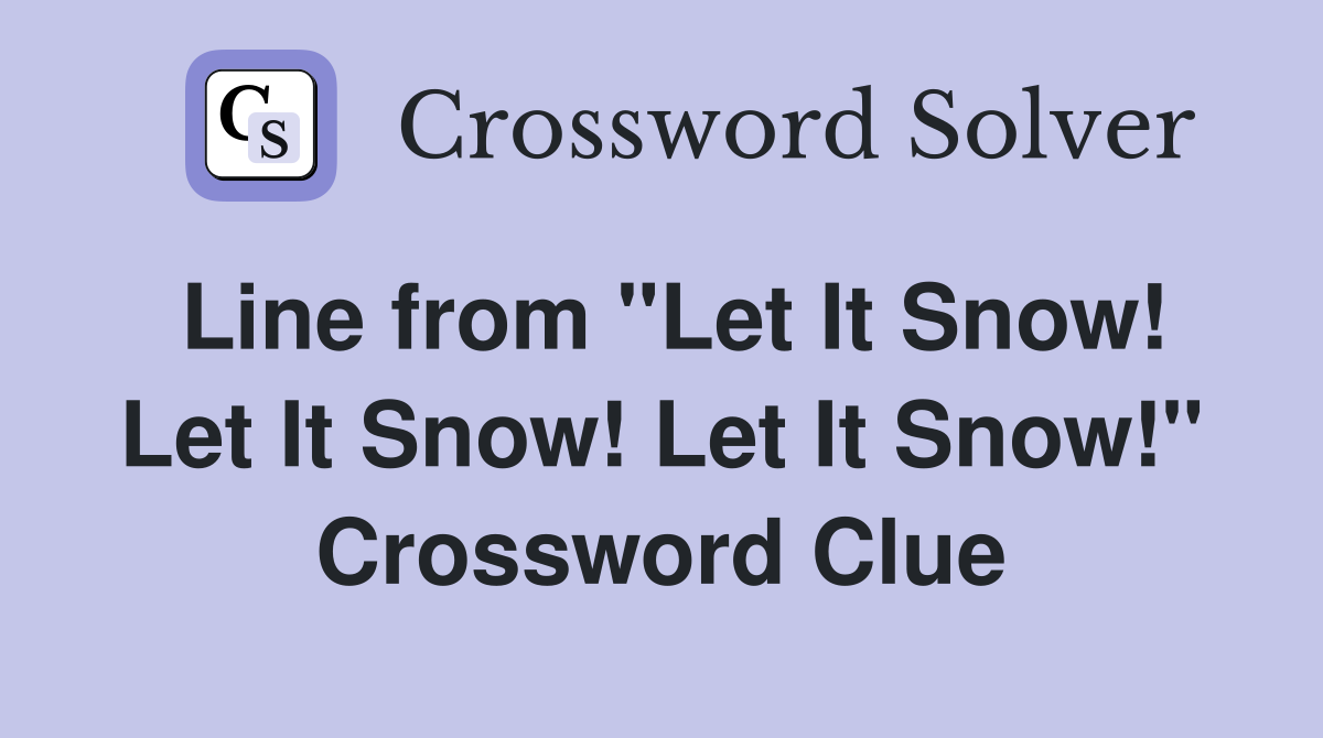 Line from "Let It Snow! Let It Snow! Let It Snow!" Crossword Clue