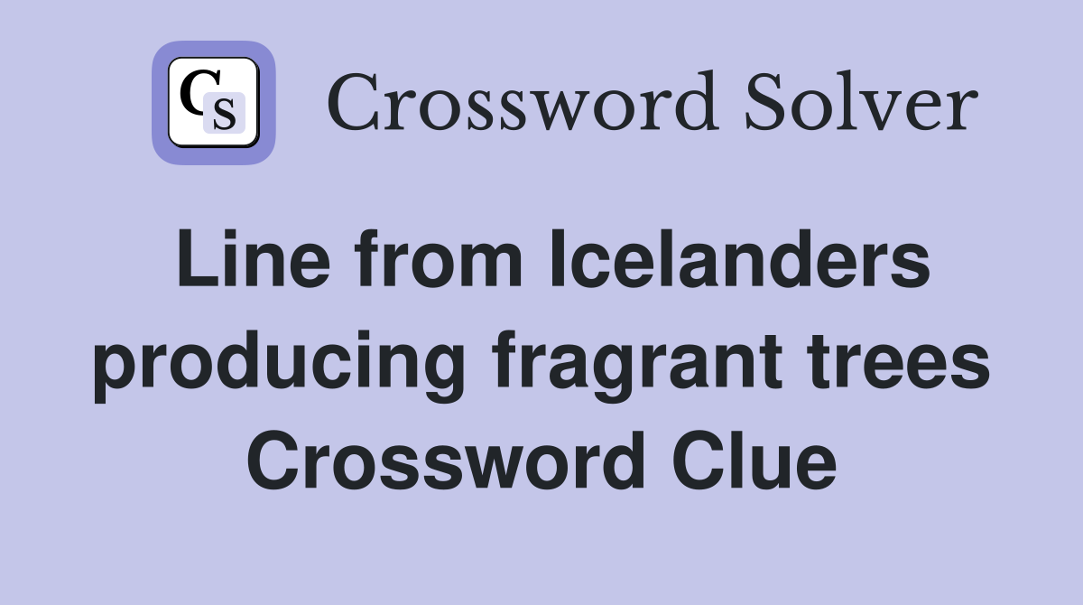 Line from Icelanders producing fragrant trees Crossword Clue