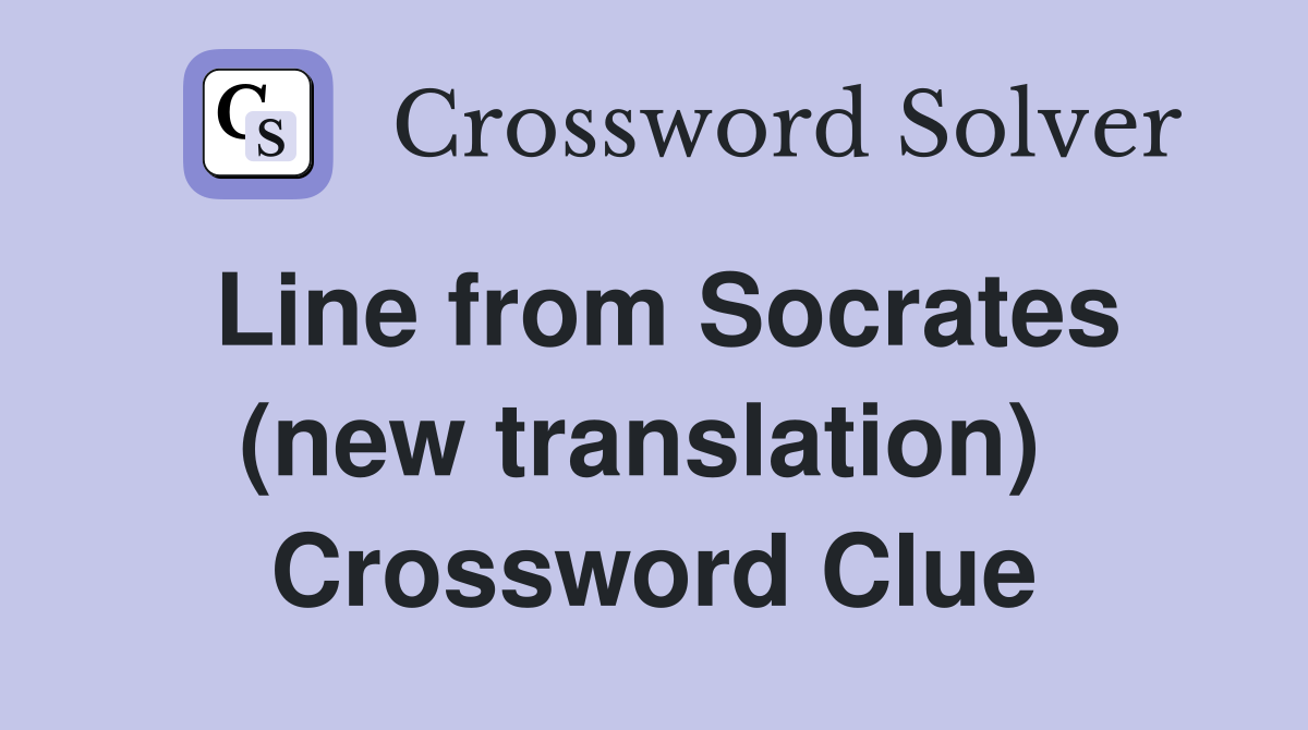 Line from Socrates (new translation)  Crossword Clue