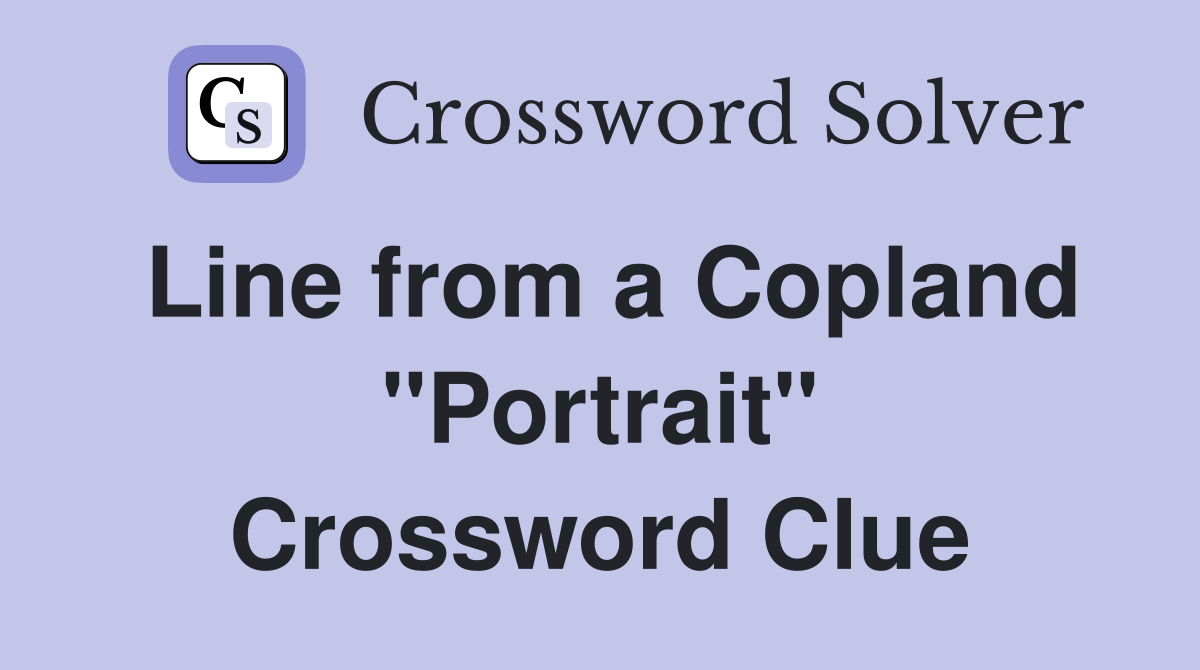 Line from a Copland "Portrait" Crossword Clue