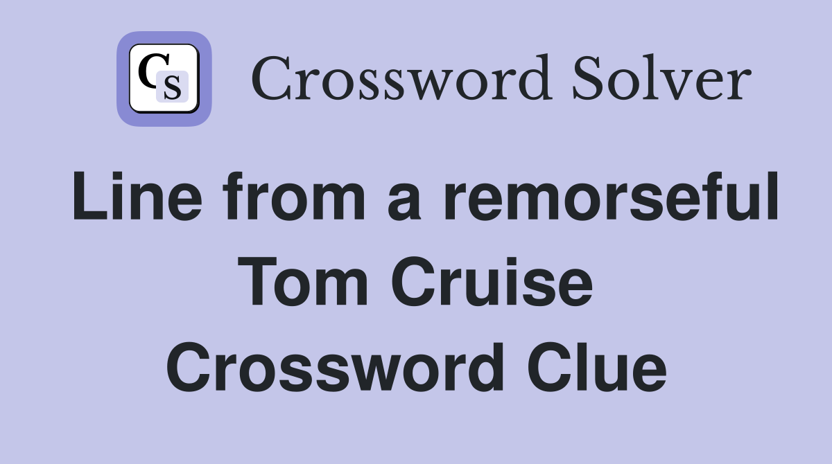Line from a remorseful Tom Cruise Crossword Clue