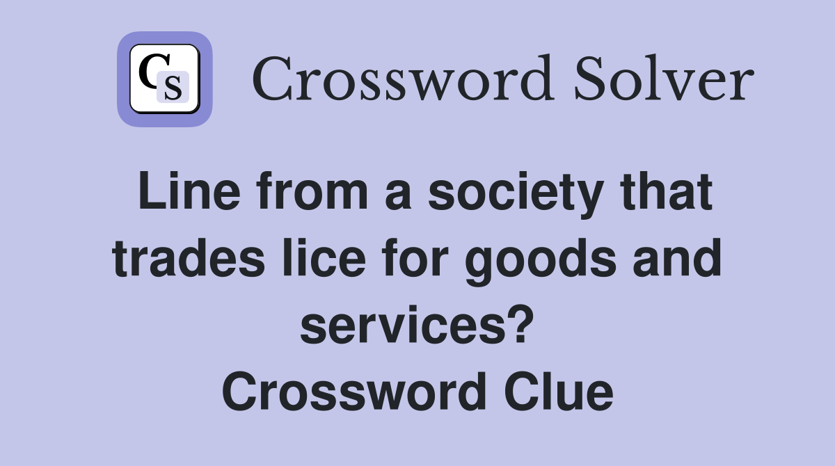 Line from a society that trades lice for goods and services? Crossword Clue