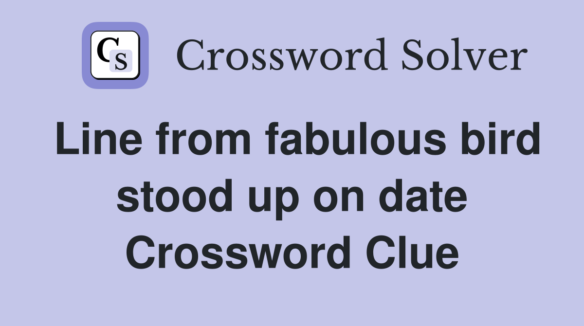 Line from fabulous bird stood up on date Crossword Clue