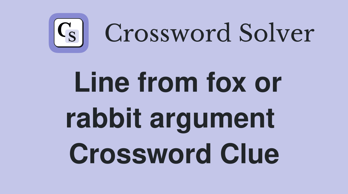 Line from fox or rabbit argument  Crossword Clue