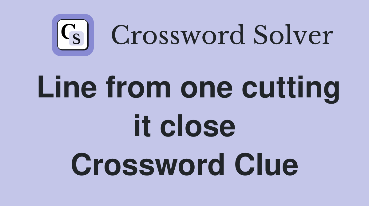 Line from one cutting it close Crossword Clue