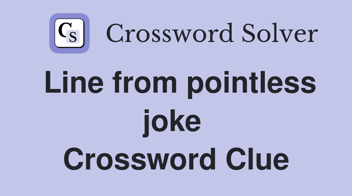 Line from pointless joke  Crossword Clue