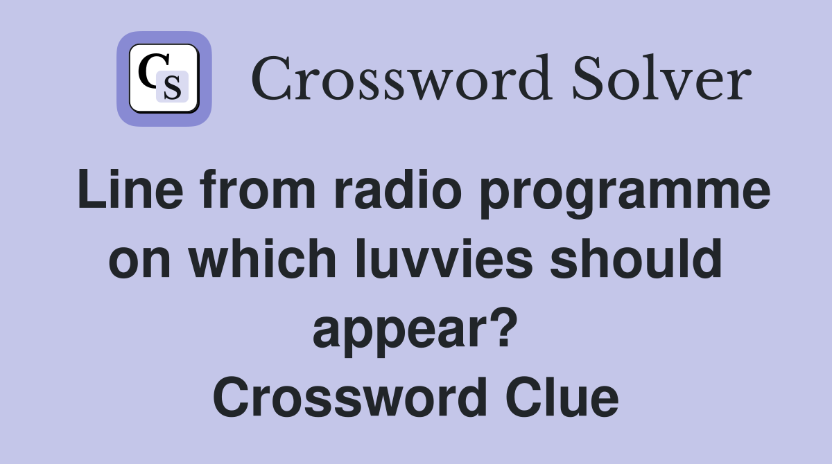 Line from radio programme on which luvvies should appear? Crossword Clue