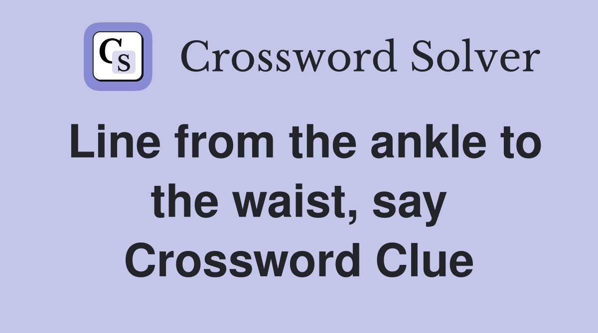 Line from the ankle to the waist, say Crossword Clue