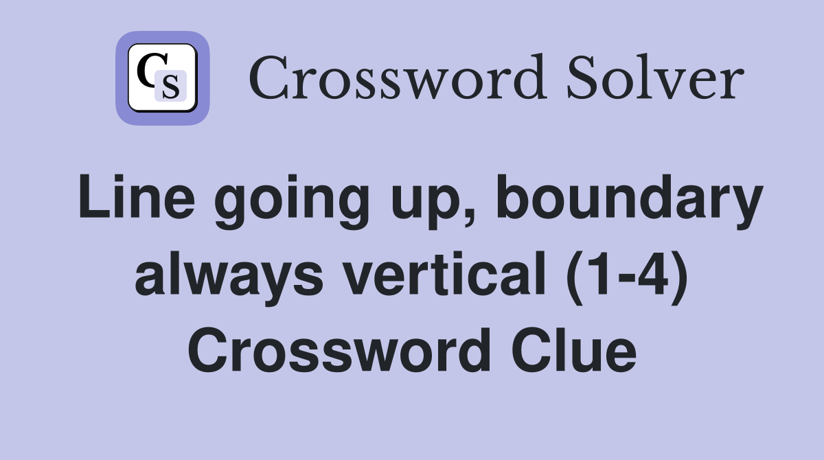 Line going up, boundary always vertical (1-4) Crossword Clue