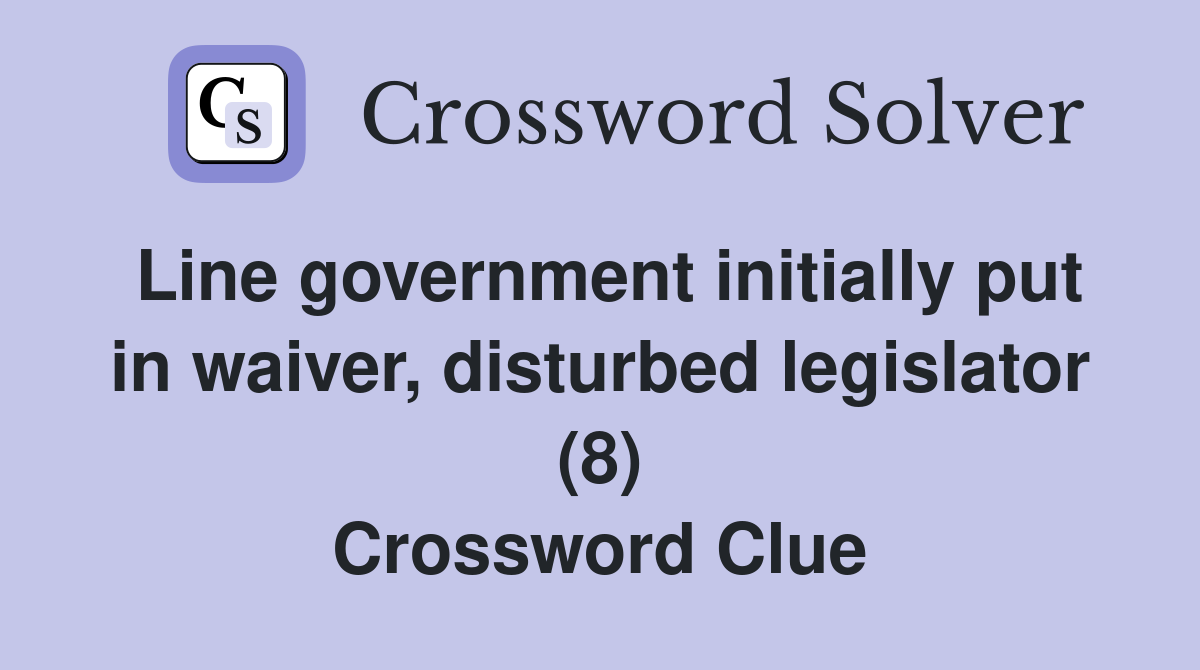 Line government initially put in waiver, disturbed legislator (8) Crossword Clue