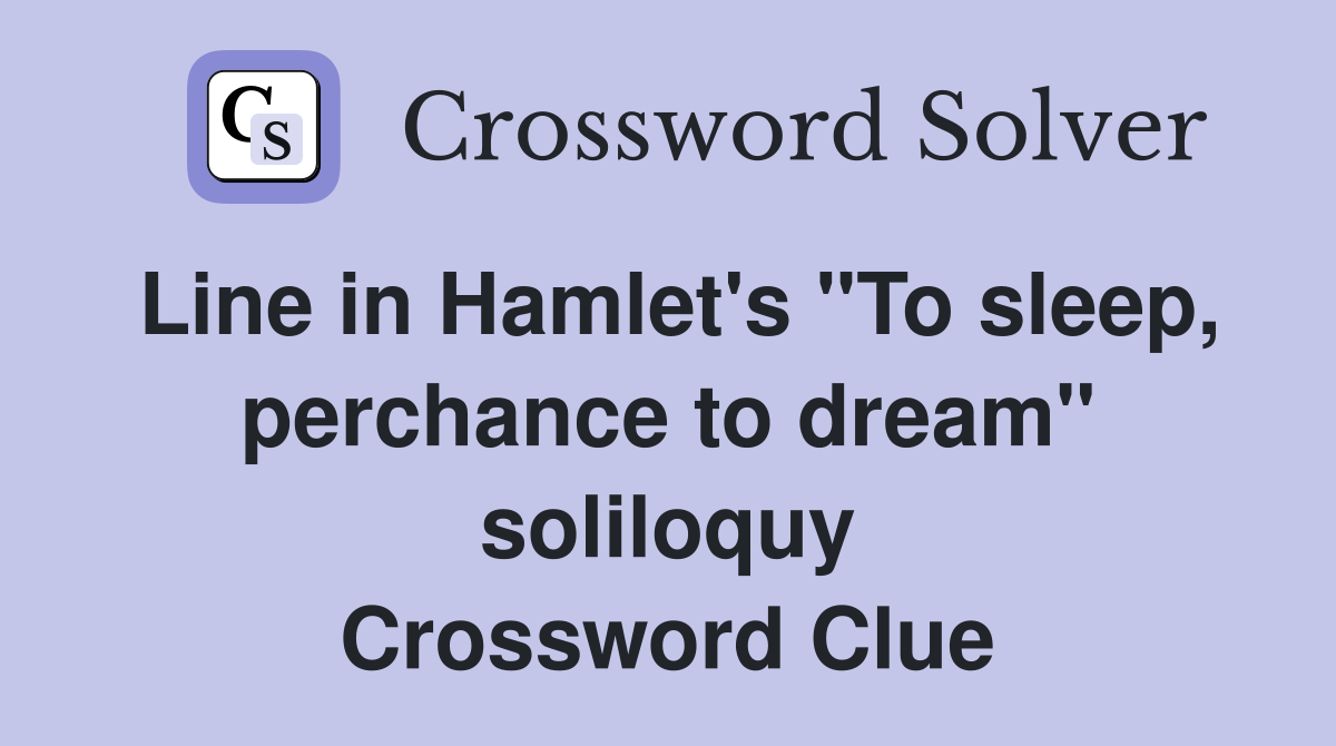 Line in Hamlet's "To sleep, perchance to dream" soliloquy Crossword Clue