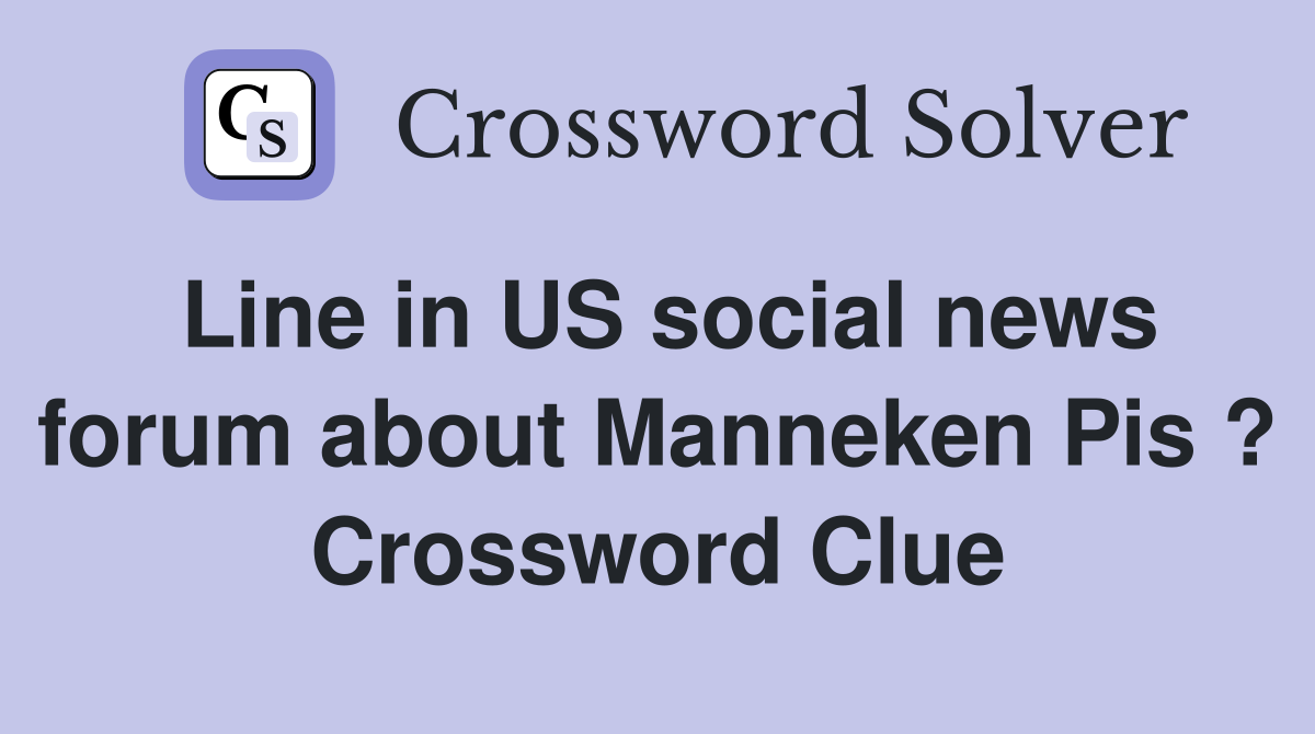 Line in US social news forum about Manneken Pis ? Crossword Clue