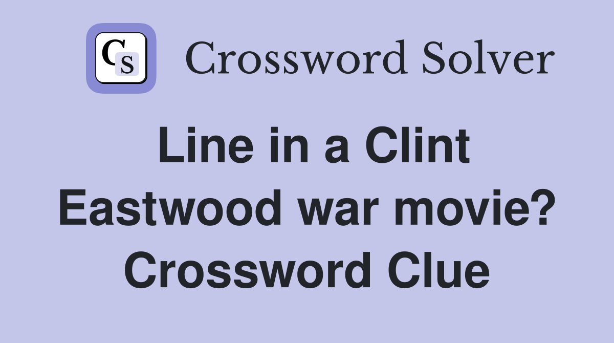 Line in a Clint Eastwood war movie? Crossword Clue