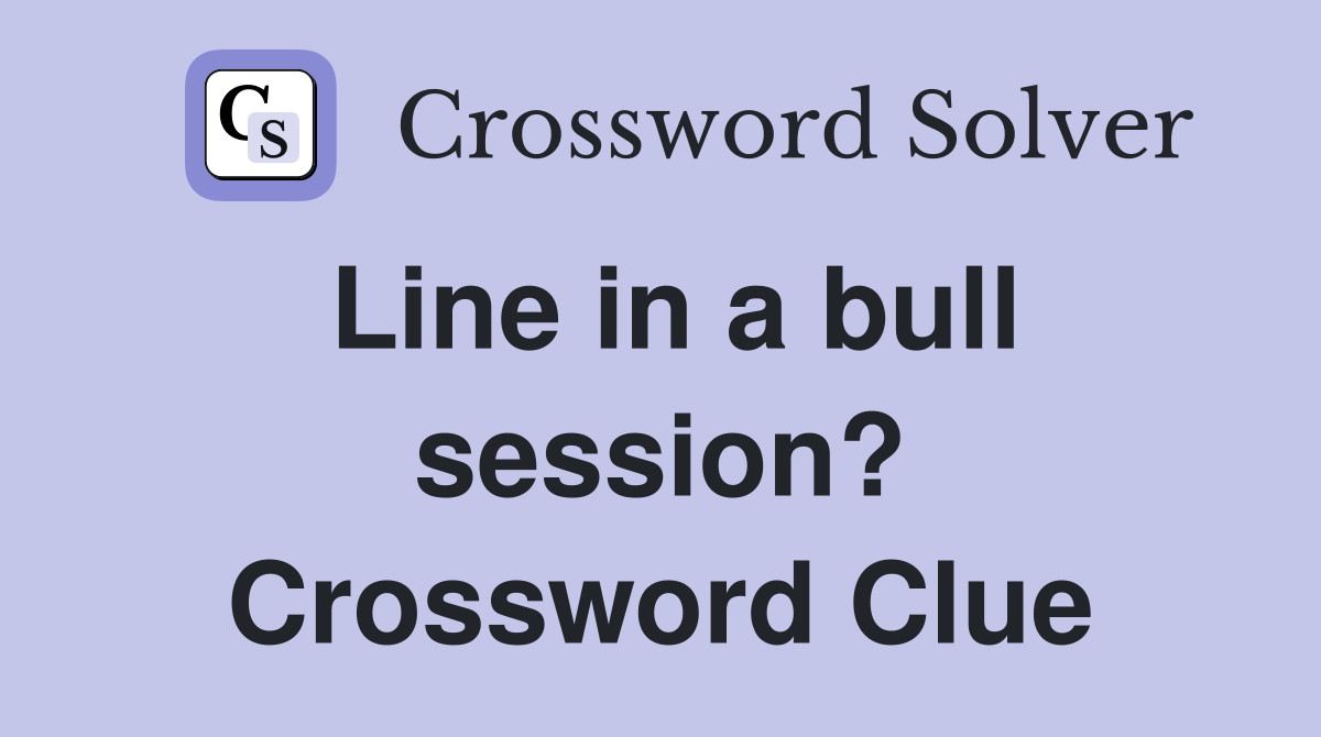 Line in a bull session? Crossword Clue