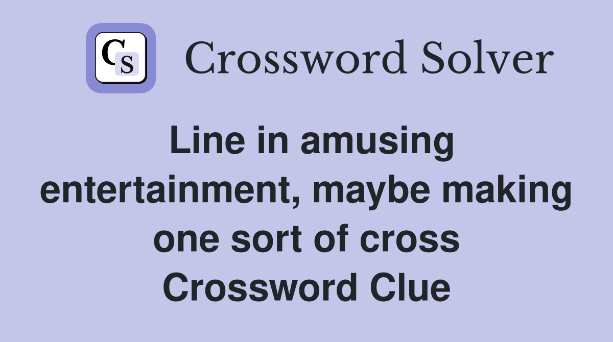 Line in amusing entertainment, maybe making one sort of cross Crossword Clue