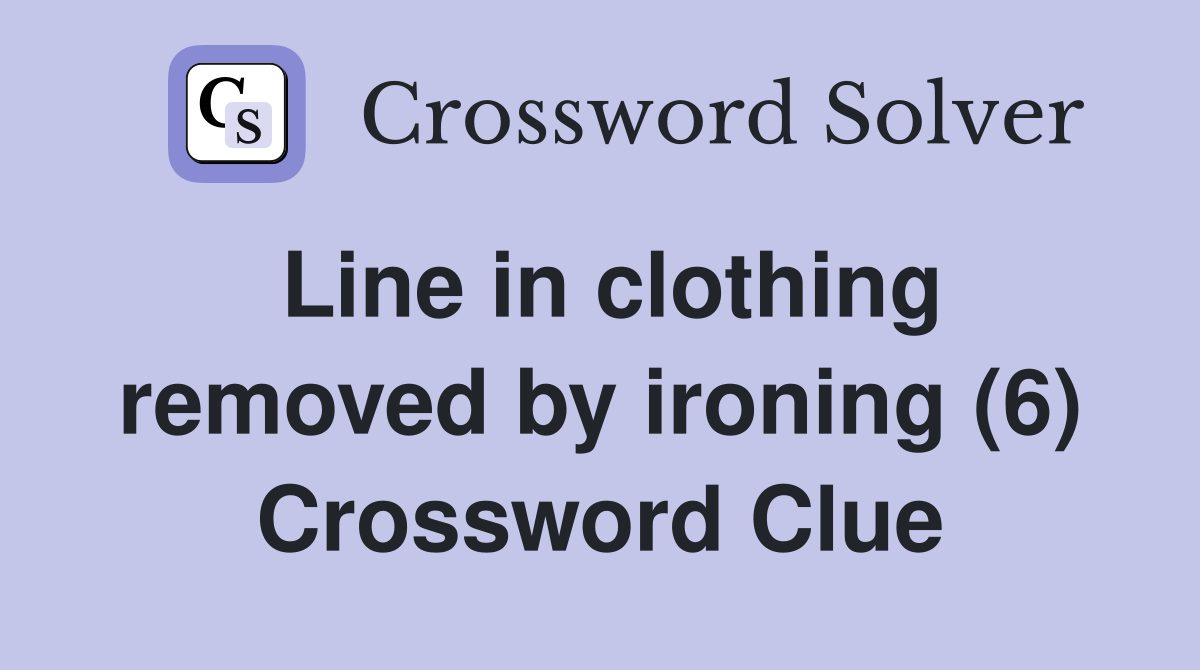 Line in clothing removed by ironing (6) Crossword Clue