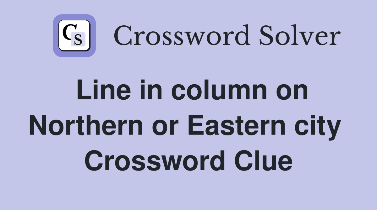 Line in column on Northern or Eastern city  Crossword Clue