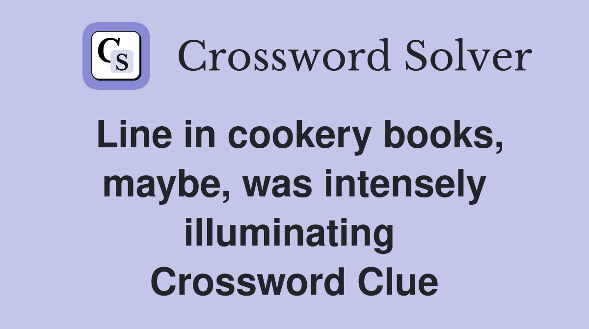 Line in cookery books, maybe, was intensely illuminating  Crossword Clue