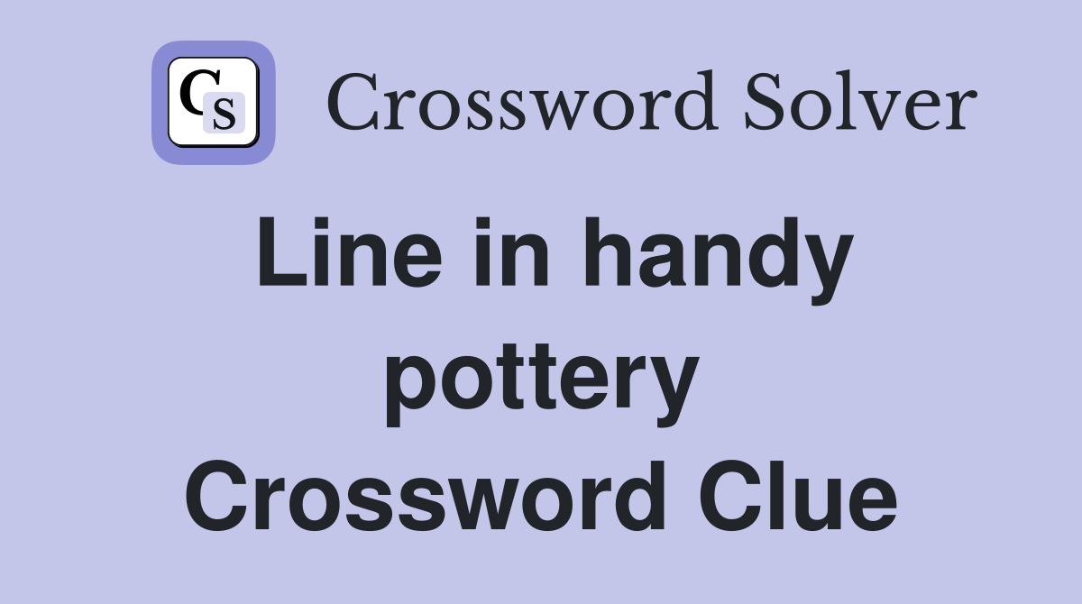 Line in handy pottery Crossword Clue