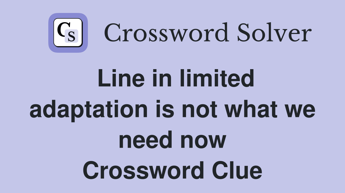 Line in limited adaptation is not what we need now Crossword Clue