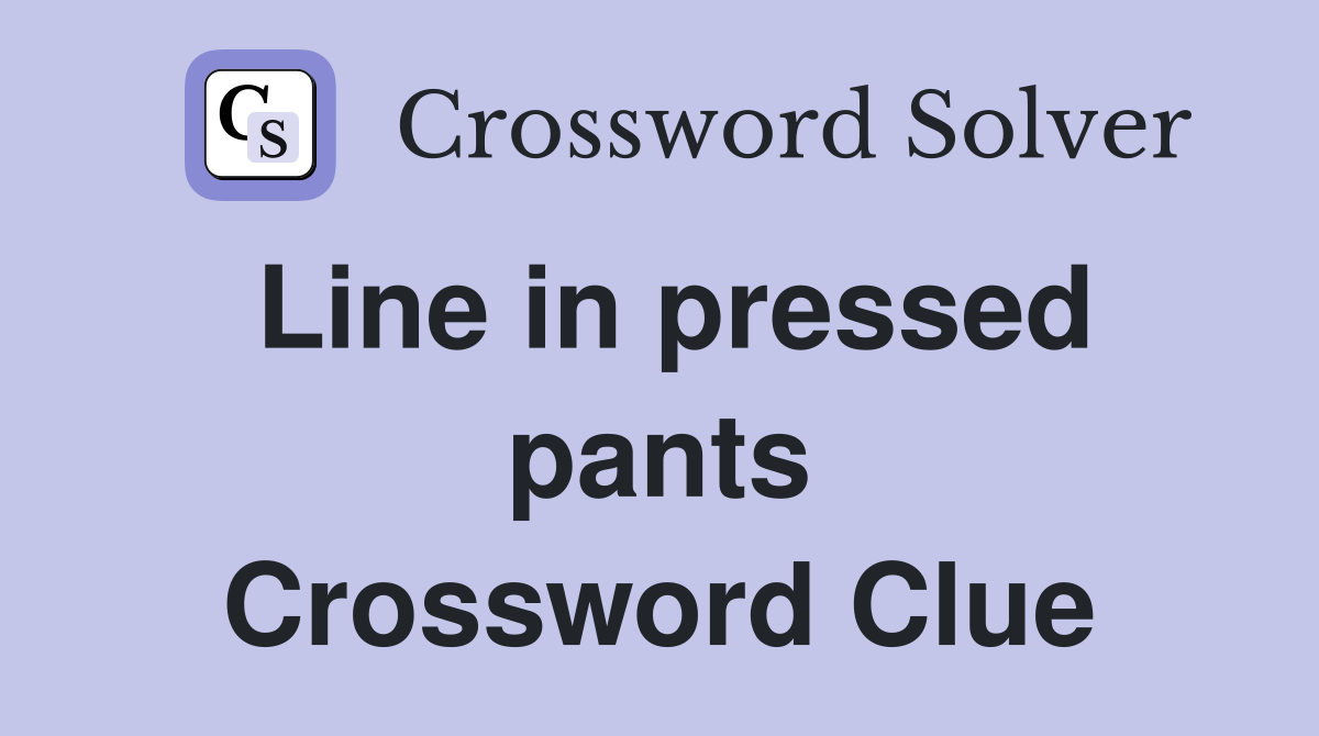 Line in pressed pants Crossword Clue