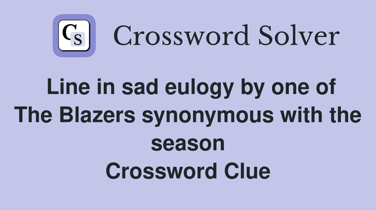 Line in sad eulogy by one of The Blazers synonymous with the season Crossword Clue