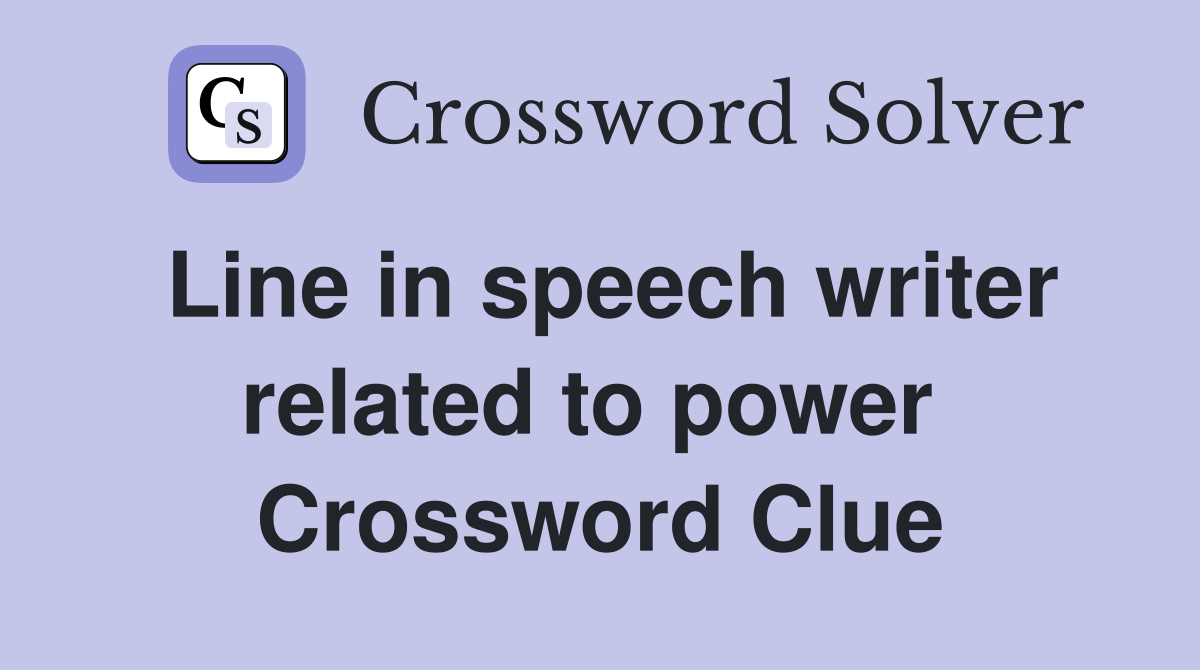 Line in speech writer related to power  Crossword Clue