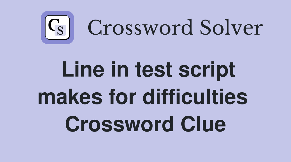 Line in test script makes for difficulties  Crossword Clue