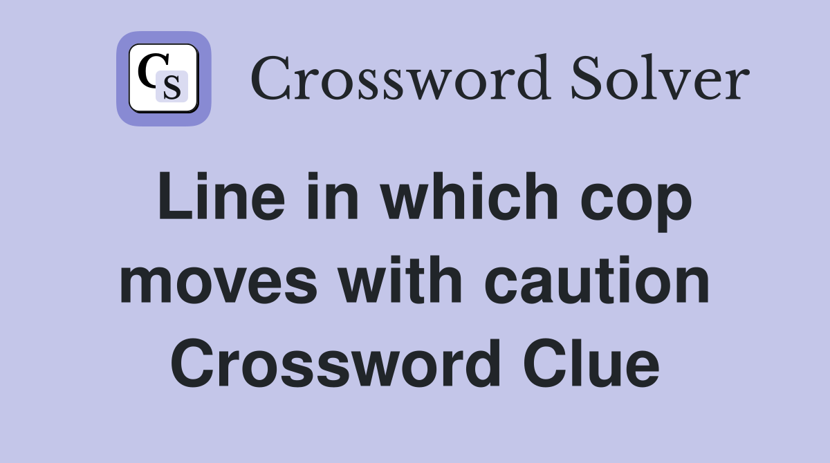 Line in which cop moves with caution Crossword Clue