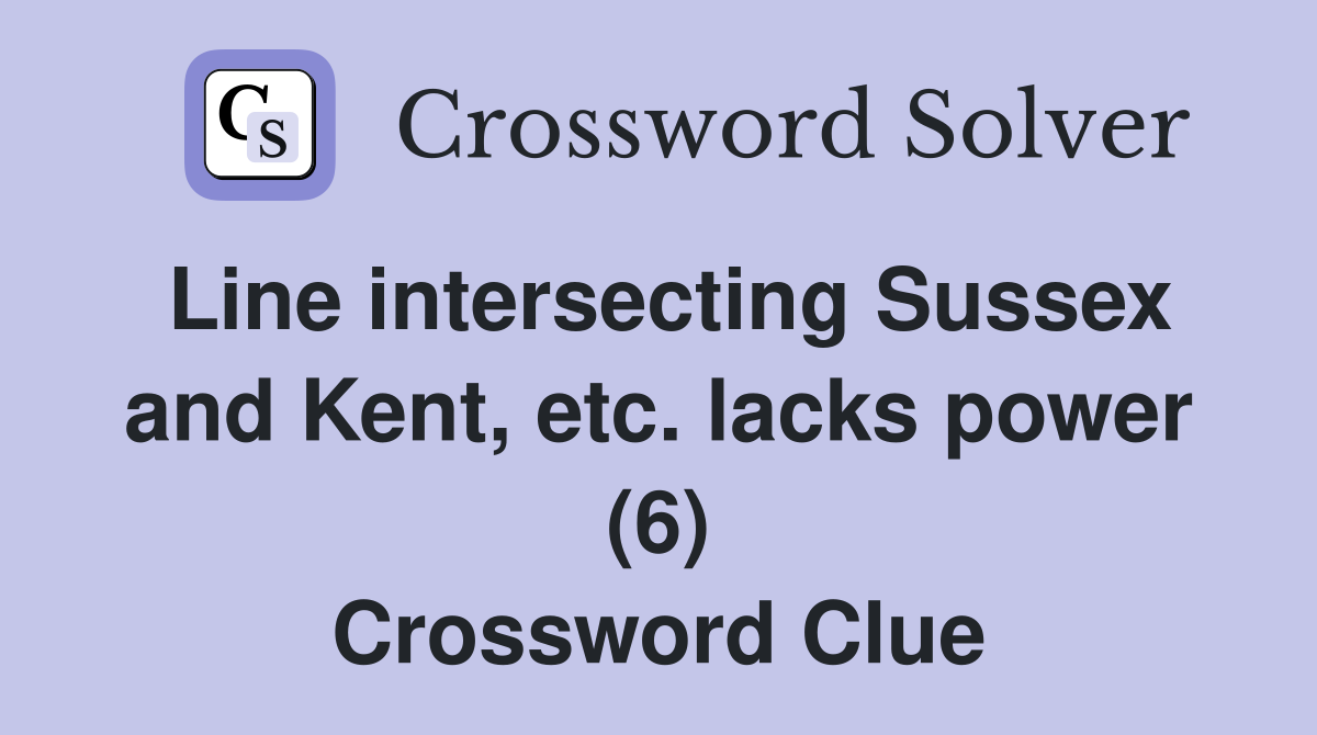 Line intersecting Sussex and Kent, etc. lacks power (6) Crossword Clue